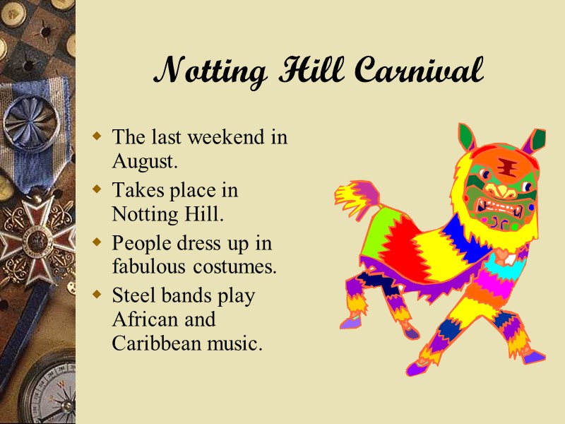 Notting Hill Carnival The last weekend in August. Takes place in Notting Hill. People